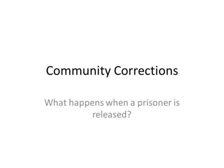 Community Corrections What happens when a prisoner is released?