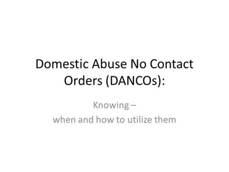 Domestic Abuse No Contact Orders (DANCOs): Knowing – when and how to utilize them.