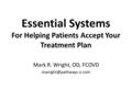 Essential Systems For Helping Patients Accept Your Treatment Plan Mark R. Wright, OD, FCOVD