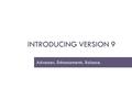 INTRODUCING VERSION 9 Advances. Enhancements. Balance.