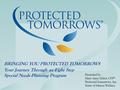 BRINGING YOU PROTECTED TOMORROWS Your Journey Through an Eight Step Special Needs Planning Program Presented by Mary Anne Ehlert, CFP ® Protected Tomorrows,