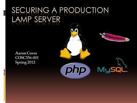 Aaron Corso COSC356-001 Spring 2012. What is LAMP?  A ‘solution stack’, or package of an OS and software consisting of:  Linux  Apache  MySQL  PHP.