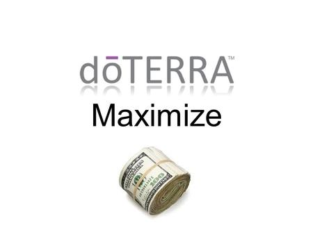 Maximize. Why dōTERRA? Company History Company started in the Spring of 2008 Debt-Free company Currently $100+ million in Sales More than tripling annual.