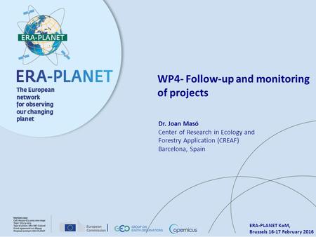 ERA-PLANET KoM, Brussels 16-17 February 2016 WP4- Follow-up and monitoring of projects Dr. Joan Masó Center of Research in Ecology and Forestry Application.