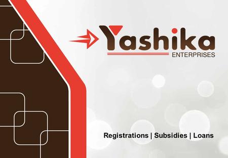 Registrations | Subsidies | Loans. Introduction Yashika Enterprises is a well-known name in Thane District (Mumbai). Established in 2011 We offer a very.