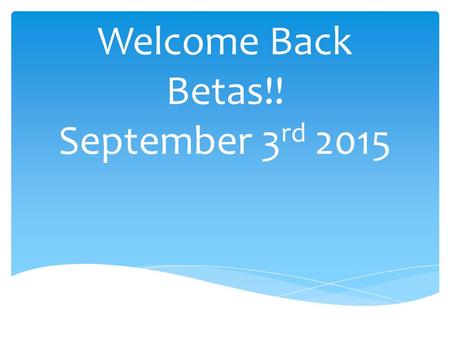 Welcome Back Betas!! September 3 rd 2015.  Advisors: Mrs. Susan Davis and Ms. Maryanne Williams  President: Carrie Albion  VP of Senior Membership: