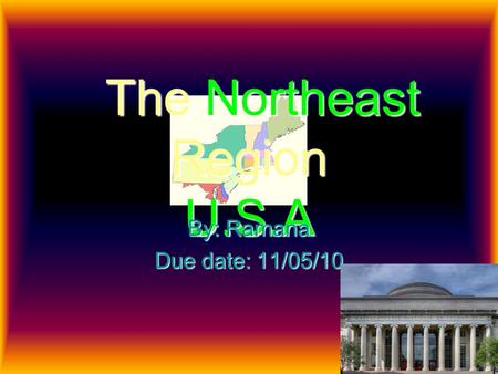 The Northeast Region U.S.A By: Ramana Due date: 11/05/10.