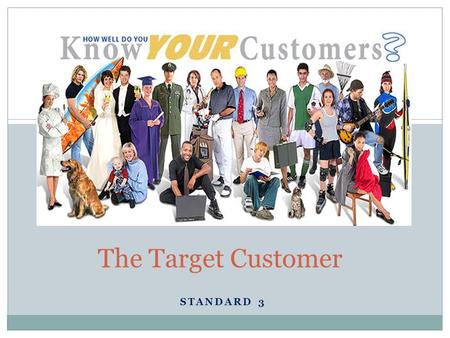 STANDARD 3 The Target Customer. Why? Knowing & understanding customers is key for exceptional companies. Award winning businesses know their customers.