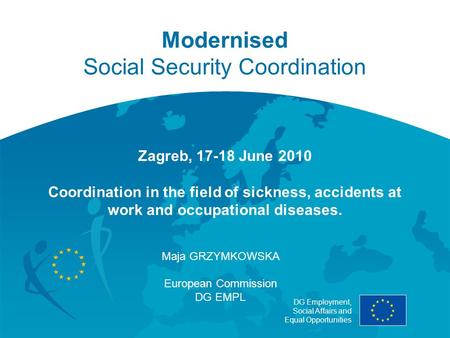 DG Employment, Social Affairs and Equal Opportunities Modernised Social Security Coordination Zagreb, 17-18 June 2010 Coordination in the field of sickness,