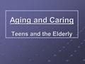 Aging and Caring Teens and the Elderly. Old Age Quiz True or False Elderly people are too old to hold responsible jobs. False They may not be as efficient.