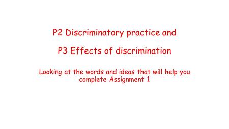 P2 Discriminatory practice and P3 Effects of discrimination Looking at the words and ideas that will help you complete Assignment 1.