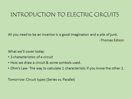 INTRODUCTION TO ELECTRIC CIRCUITS All you need to be an inventor is a good imagination and a pile of junk. -Thomas Edison What we’ll cover today: 3 characteristics.