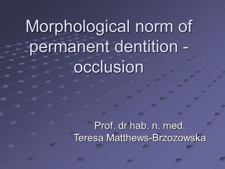 Morphological norm of permanent dentition - occlusion Prof. dr hab. n. med. Teresa Matthews-Brzozowska.