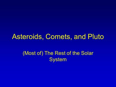 Asteroids, Comets, and Pluto (Most of) The Rest of the Solar System.