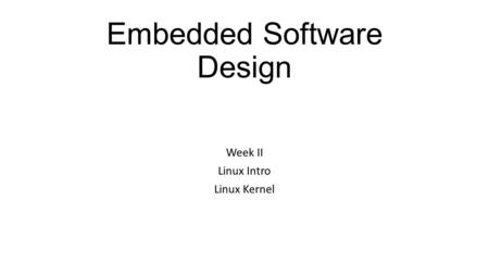 Embedded Software Design Week II Linux Intro Linux Kernel.