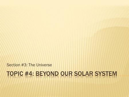 Section #3: The Universe.  Galaxies are large groups of stars dusts and gases held together by gravity.  Our galaxy is the Milky Way galaxy, and it.