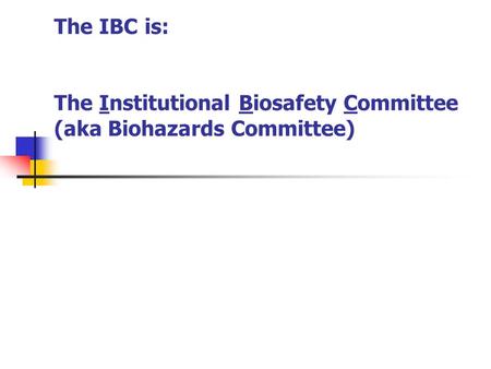 The IBC is: The Institutional Biosafety Committee (aka Biohazards Committee)