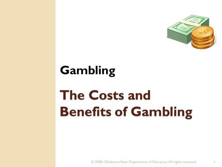 © 2008. Oklahoma State Department of Education. All rights reserved.1 The Costs and Benefits of Gambling Gambling.