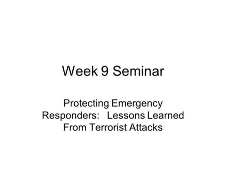 Week 9 Seminar Protecting Emergency Responders: Lessons Learned From Terrorist Attacks.