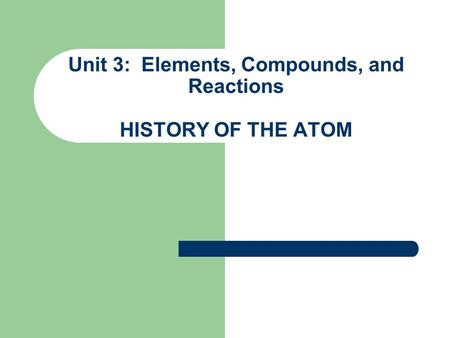 Unit 3: Elements, Compounds, and Reactions HISTORY OF THE ATOM