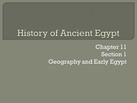 Chapter 11 Section 1 Geography and Early Egypt.  The water and fertile soils of the Nile Valley enabled a great civilization to develop in Egypt.