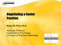 UWM CIO Office Negotiating a Senior Position Karyn M. Frick, Ph.D. Associate Professor Department of Psychology University of Wisconsin-Milwaukee.