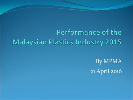 By MPMA 21 April 2016. 2 Contents 1. Performance by market sub-sectors Electrical and electronics Automotive Household Packaging Export 2. Overall performance.