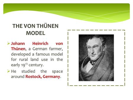  Johann Heinrich von Thünen, a German farmer, developed a famous model for rural land use in the early 19 th century.  He studied the space around Rostock,