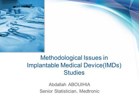 Methodological Issues in Implantable Medical Device(IMDs) Studies Abdallah ABOUIHIA Senior Statistician, Medtronic.