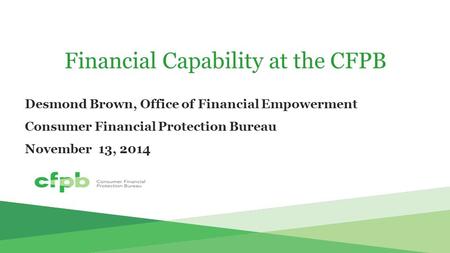 Financial Capability at the CFPB Desmond Brown, Office of Financial Empowerment Consumer Financial Protection Bureau November 13, 2014.