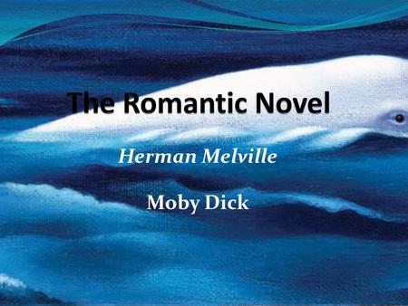 Herman Melville Moby Dick. Contents The Romantic Novel An American Shakespeare? Styles & Themes Influences Moby Dick Reading Review Discussion Questions.