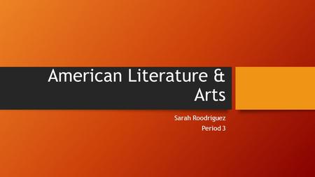 American Literature & Arts Sarah Roodriguez Period 3.