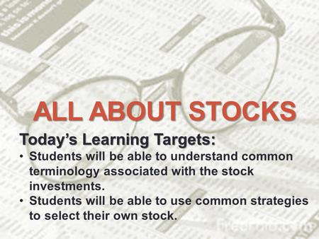 ALL ABOUT STOCKS Today’s Learning Targets: Students will be able to understand common terminology associated with the stock investments. Students will.