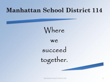 Manhattan School District 114 Where we succeed together. Manhattan School District 1141.