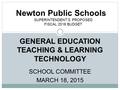 GENERAL EDUCATION TEACHING & LEARNING TECHNOLOGY SCHOOL COMMITTEE MARCH 18, 2015 Newton Public Schools SUPERINTENDENT’S PROPOSED FISCAL 2016 BUDGET.