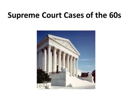 Supreme Court Cases of the 60s. Mapp v. Ohio, 1961 What happened? - illegal search of home found “obscene materials”. Mapp was convicted. Brought to court.