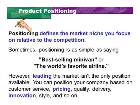 Positioning defines the market niche you focus on relative to the competition. Sometimes, positioning is as simple as saying Best-selling minivan or.