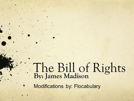 The Bill of Rights By: James Madison Modifications by: Flocabulary.