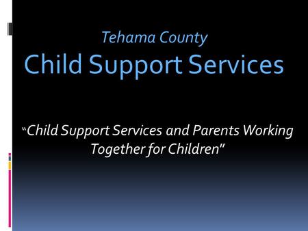 “ Child Support Services and Parents Working Together for Children” Tehama County Child Support Services.