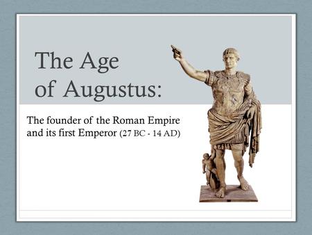 The Age of Augustus: The founder of the Roman Empire and its first Emperor (27 BC - 14 AD)