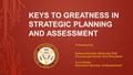 KEYS TO GREATNESS IN STRATEGIC PLANNING AND ASSESSMENT Presented by Helena Mariella-Walrond, PhD Provost and Senior Vice President Cory Potter Executive.