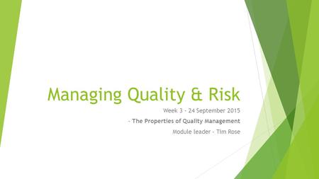 Managing Quality & Risk Week 3 - 24 September 2015 - The Properties of Quality Management Module leader – Tim Rose.