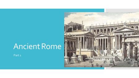 Ancient Rome Part 1. Becoming Rome…(per legend)  Romulus and Remus: twin brothers born to a princess and Mars  Uncle put them in the Tiber river to.