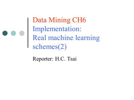 Data Mining CH6 Implementation: Real machine learning schemes(2) Reporter: H.C. Tsai.