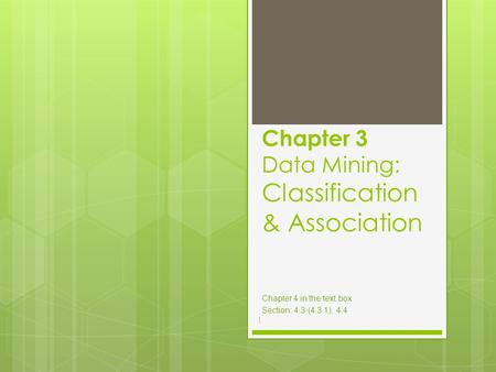 Chapter 3 Data Mining: Classification & Association Chapter 4 in the text box Section: 4.3 (4.3.1), 4.4 1.