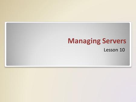 Managing Servers Lesson 10. Skills Matrix Technology SkillObjective DomainObjective # Using Remote DesktopPlan server management strategies 2.1 Delegating.