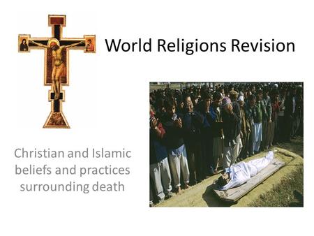 World Religions Revision Christian and Islamic beliefs and practices surrounding death.