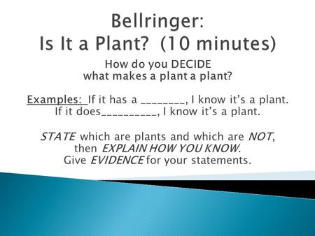 How do you DECIDE what makes a plant a plant? Examples: If it has a ________, I know it’s a plant. If it does__________, I know it’s a plant. STATE which.