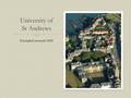 University of St Andrews Founded around 1410. Facts and figures (Dec 2010)  6,000 undergraduates; 1,700 postgraduates  UK/EU students: 69%; Overseas: