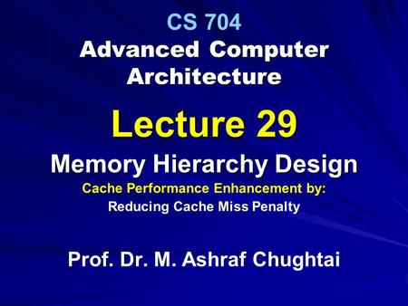 Advanced Computer Architecture CS 704 Advanced Computer Architecture Lecture 29 Memory Hierarchy Design Cache Performance Enhancement by: Reducing Cache.